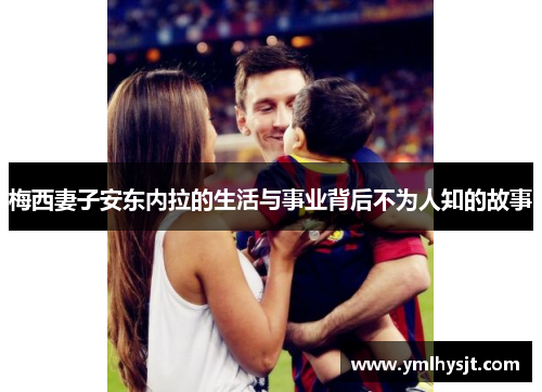 梅西妻子安东内拉的生活与事业背后不为人知的故事