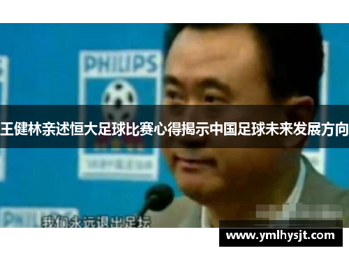 王健林亲述恒大足球比赛心得揭示中国足球未来发展方向