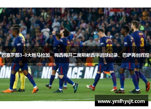 巴塞罗那3-0大胜马拉加，梅西梅开二度刷新西甲进球纪录，巴萨再创辉煌