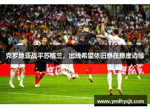 克罗地亚战平苏格兰，出线希望依旧悬在悬崖边缘