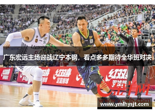 广东宏远主场迎战辽宁本钢，看点多多期待全华班对决