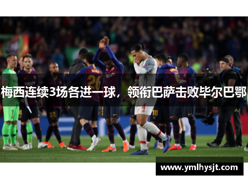 梅西连续3场各进一球，领衔巴萨击败毕尔巴鄂