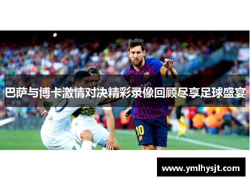 巴萨与博卡激情对决精彩录像回顾尽享足球盛宴