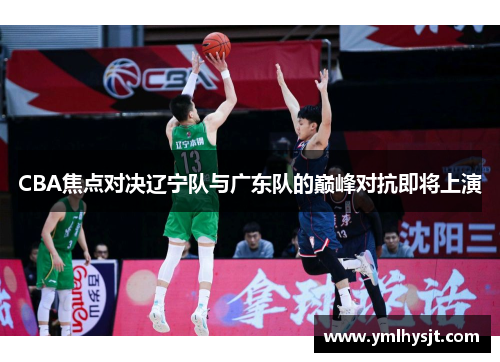 CBA焦点对决辽宁队与广东队的巅峰对抗即将上演