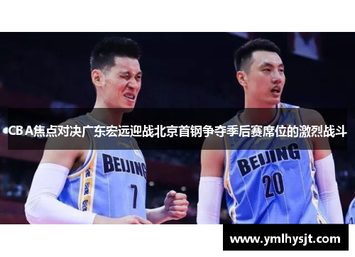 CBA焦点对决广东宏远迎战北京首钢争夺季后赛席位的激烈战斗