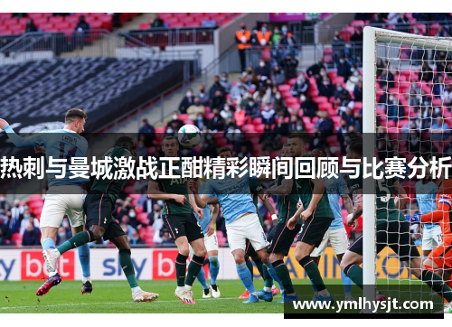 热刺与曼城激战正酣精彩瞬间回顾与比赛分析