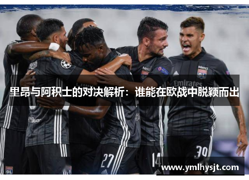 里昂与阿积士的对决解析：谁能在欧战中脱颖而出