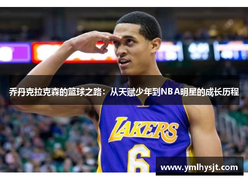 乔丹克拉克森的篮球之路：从天赋少年到NBA明星的成长历程