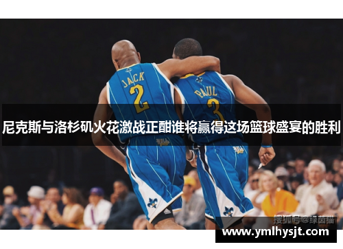 尼克斯与洛杉矶火花激战正酣谁将赢得这场篮球盛宴的胜利